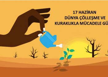 17 HAZİRAN DÜNYA ÇÖLLEŞME VE KURAKLIKLA MÜCADELE GÜNÜ